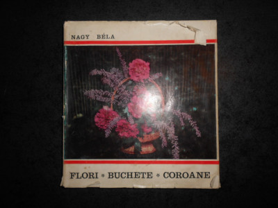 NAGY BELA - FLORI, BUCHETE, COROANE. ARTA IMPLETIRII FLORILOR (1970, cartonata) foto