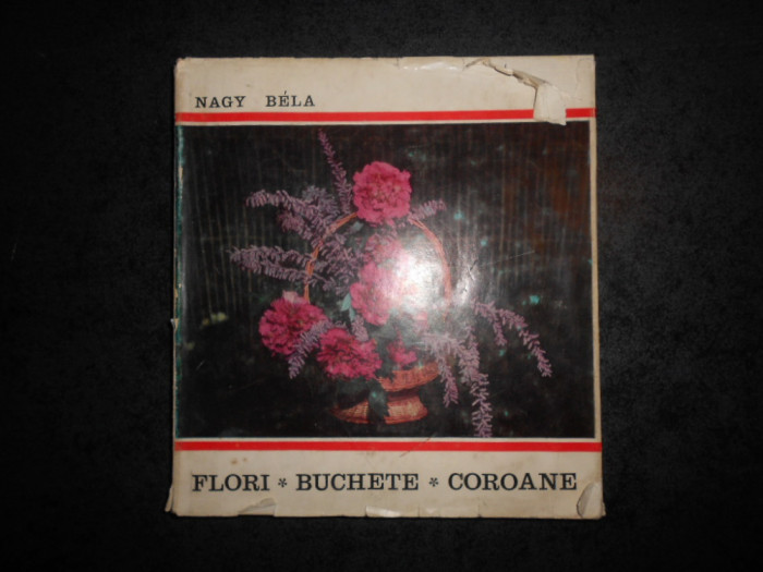 NAGY BELA - FLORI, BUCHETE, COROANE. ARTA IMPLETIRII FLORILOR (1970, cartonata)