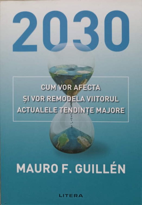 2030. CUM VOR AFECTA SI VOR REMODELA VIITORUL ACTUALELE TENDINTE MAJORE-MAURO F. GUILLEN-279050