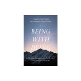 Being with Dying: Cultivating Compassion and Fearlessness in the Presence of Death