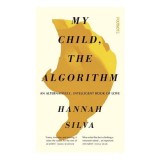 Carte My Child, the Algorithm An Alternatively Intelligent Book of Love, Hannah Silva - Biografie &amp; True Story