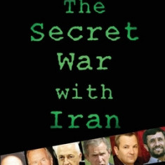 The Secret War with Iran: The 30-Year Clandestine Struggle Against the World's Most Dangerous Terrorist Power