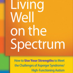 Living Well on the Spectrum: How to Use Your Strengths to Meet the Challenges of Asperger Syndrome/High-Functioning Autism