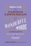 Mental Floss: Curious Compendium of Wonderful Words: A Miscellany of Obscure Terms, Bizarre Phrases &amp; Surprising Etymology