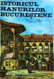 Istoricul hanurilor bucurestene - George Potra, Ed. Stiintifica si Enciclopedica, 1985, Istorie Bucuresti, Carte