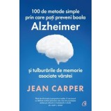 100 de metode simple prin care poti preveni boala Alzheimer si tulburarile de memorie asociate varstei - Jean Carper