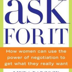 Ask for It: How Women Can Use the Power of Negotiation to Get What They Really Want