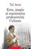 Eros, Magie Și Asasinarea Profesorului Culianu, Ted Anton - Editura Polirom