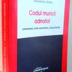 CODUL MUNCII ADNOTAT, COMENTARII, ACTE NORMATIVE, JURISPRUDENTA de ALEXANDRU TICLEA , 2007