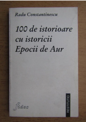 100 de istorioare cu istoricii Epocii de Aur - Radu Constantinescu (Fides 1997) foto