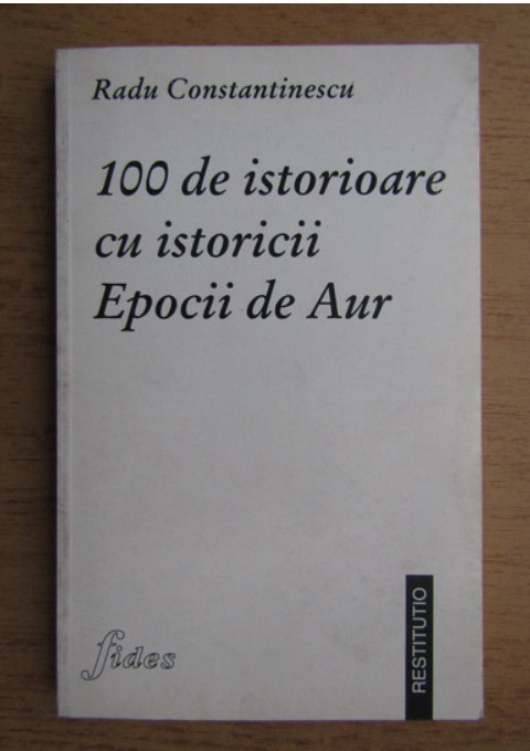 100 de istorioare cu istoricii Epocii de Aur - Radu Constantinescu (Fides 1997)