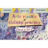 Arte vizuale si abilitati practice. Clasa a III-a/Camelia Hoara, Marinela Floarea, Daniela Angheluta