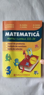MATEMATICA CLASELE III -IV ,TIPURI DE PROBLEME ,METODE DE REZOLVARE,TESTE DE SELECTIE ,STEFANICA ,DUDAU,OANEA,CARMINIS . foto