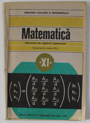 MATEMATICA , ELEMENTE DE ALGEBRA SUPERIOARA , MANUAL PENTRU CLASA A XI -A de C. NASTASESCU ...C. NITA , 1987, PREZINTA INSEMNARI SI SUBLINIERI * foto