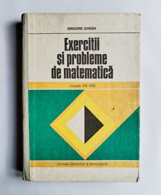 Exercitii si probleme de matematica clasele VII-VIII, Grigore Gheba, 1979 foto