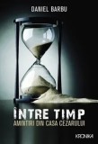 Intre timp. Amintiri din casa Cezarului/Daniel Barbu