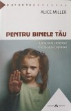 PENTRU BINELE TAU. RADACINILE VIOLENTEI IN EDUCATIA COPILULUI-ALICE MILLER-244238