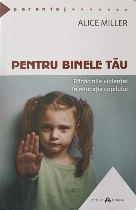 PENTRU BINELE TAU. RADACINILE VIOLENTEI IN EDUCATIA COPILULUI-ALICE MILLER-244238