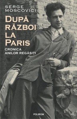 Dupa razboi la Paris. Cronica anilor regasiti &amp;ndash; Serge Moscovici foto