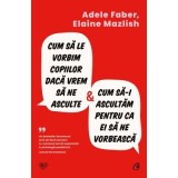 Cum sa le vorbim copiilor daca vrem sa ne asculte si cum sa-i ascultam pentru ca ei sa ne vorbeasca - Elaine Mazlish, Adele Faber