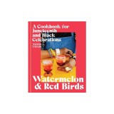 Watermelon and Red Birds: A Cookbook for Juneteenth and Black Celebrations