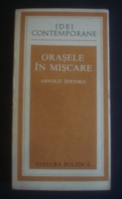 Orasele &amp;icirc;n miscare / Arnold Toynbee foto