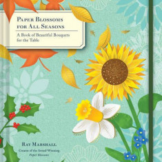 Paper Blossoms for All Seasons: A Book of Beautiful Bouquets for the Table | Ray Marshall