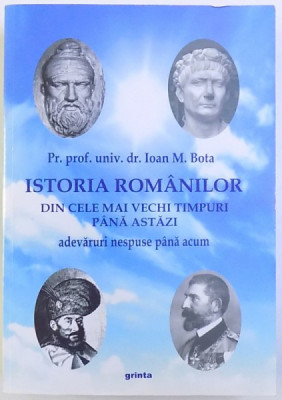 ISTORIA ROMANILOR DIN CELE MAI VECHI TIMPURI PANA AZI - ADEVARURI NESPUSE PANA ACUM , de IOAN M. BOTA , 2014, DEDICATIE* foto