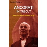 Ancorati in trecut. Marturii cu fratele Traian Dorz - Costel Rotaru