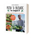 Rosii &amp;amp;amp; busuioc la etajul 5: Totul pentru o gradina de legume reusita pe balcon - Patrick Vernuccio