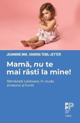 Mama, nu te mai rasti la mine! Ramaneti iubitoare, in ciuda stresului si furiei - Jeannine Mik, Sandra Teml-Jetter foto