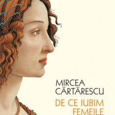 De ce iubim femeile - Paperback brosat - Mircea Cărtărescu - Humanitas