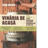 Vinaria de acasa. 43 de proiecte pentru construirea si utilizarea echipamentului necesar producerii vinului - Steve Hughes