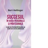 Succesul in viata personala si profesionala. Cum se intrepatrund si cum se echilibreaza - Bert Hellinger