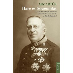 Harc &eacute;s &ouml;sszeoml&aacute;s - Az Osztr&aacute;k-Magyar Monarchia vez&eacute;rkari főn&ouml;k&eacute;nek eml&eacute;kirata az első vil&aacute;gh&aacute;bor&uacute;r&oacute;l - Arz Art&uacute;r
