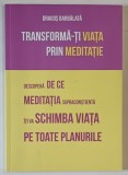 TRANSFORMA - TI VIATA PRIN MEDITATIE , DESCOPERA DE CE MEDITATIA SUPRACONSTIENTA ITI VA SCHIMBA VIATA PE TOATE PLANURILE de DRAGOS BARBALATA , 2018