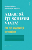 Alege să &icirc;ți schimbi viața! 50 de exerciții practice - Paperback - Marie-Odile Vervisch, Philippe Auriol - Philobia