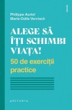 Alege să &icirc;ți schimbi viața! 50 de exerciții practice - Paperback - Marie-Odile Vervisch, Philippe Auriol - Philobia