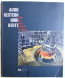 AUCH GESTERN WAR HEUTE - WERKE AUS DANIEL STEFANICA SAMMLUNG , EDITIE BILINGVA GERMANA - ENGLEZA by ERWIN KESSLER , 2015