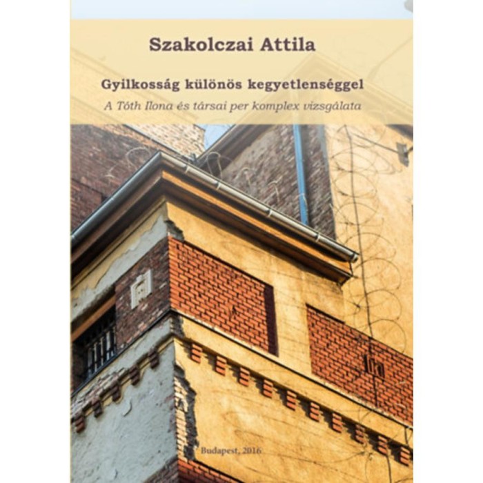 Gyilkoss&aacute;g k&uuml;l&ouml;n&ouml;s kegyetlens&eacute;ggel - A T&oacute;th Ilona &eacute;s t&aacute;rsai per komplex vizsg&aacute;lata - Szakolczai Attila