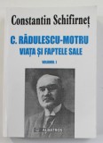 C. RADULESCU - MOTRU , VIATA SI FAPTELE SALE , VOLUMUL I de CONSTANTIN SCHIFRINET , 2003