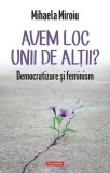 Avem loc unii de altii? Democratizare si feminism - Mihaela Miroiu - Editura Polirom