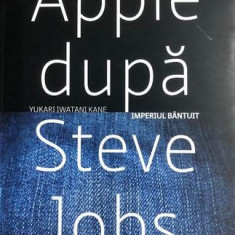 Apple dupa Steve Jobs imperiul bintuit Yukari Iwatani Kane