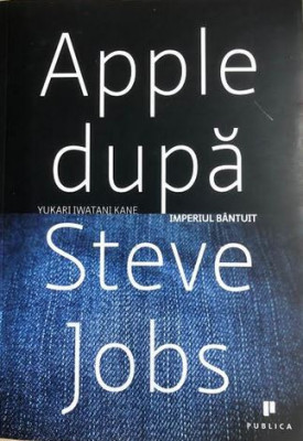 Apple dupa Steve Jobs imperiul bintuit Yukari Iwatani Kane foto