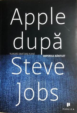 Apple dupa Steve Jobs imperiul bintuit Yukari Iwatani Kane