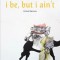 I Be, But I Ain&#039;t