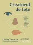 Creatorul de fete. Batalia unui chirurg vizionar pentru vindecarea soldatilor desfigurati in Primul Razboi Mondial/Lindsey Fitzharris