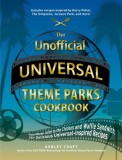 The Unofficial Universal Theme Parks Cookbook: From Moose Juice to the Chicken and Waffle Sandwich, 100 Delicious Universal-Inspired Recipes