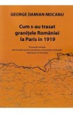 Cum s-au trasat granitele Romaniei la Paris in 1919 - George Damian Mocanu