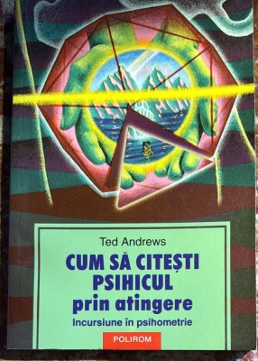 CUM SA CITESTI PSIHICUL PRIN ATINGERE, TED ANDREWS(INCURSIUNE IN PSIHOMETRIE)/ POLIROM 2004/STARE EXCELENTA , 192 PAG./ spm foto